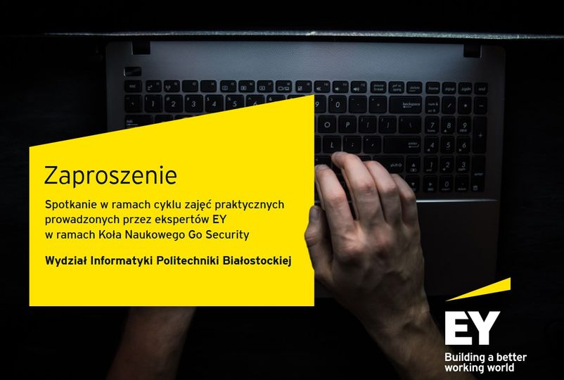 Plakat/Zaproszenie na wykład otwarty z obszaru cyberbezpieczeństwa prowadzony przez ekspertów z EY w ramach Koła Naukowego Go Security. W tle, w bardzo słabym świetle widoczne ręce nad klawiaturą komputerową. Na pierwszym planie, w części środkowej lewej części plakatu, na żółtym, wyrazistym tle, treść zaproszenia na wykład. W prawym, dolnym rogu logo EY